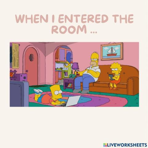 When i entered the room...