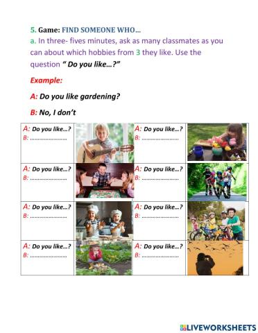 5. Game: FIND SOMEONE WHO… a. In three- fives minutes, ask as many classmates as you can about which hobbies from 3 they like. Use the question “ Do you like…?”