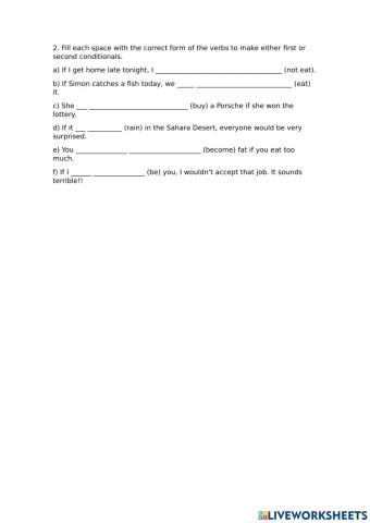 Fill each space with the correct form of the verbs to make either first or second conditionals.
